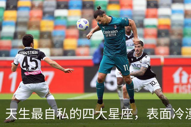 天生最自私的四大星座，表面冷漠实则通透，看懂后不再生气