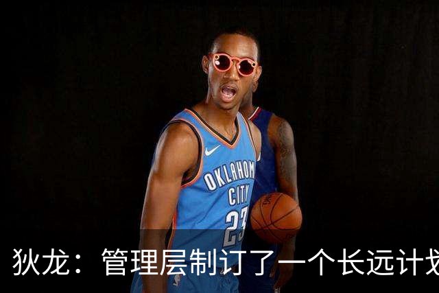 狄龙：管理层制订了一个长远计划 我也希望长期留在这里